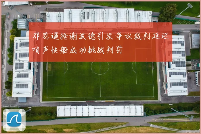 邓恩逼抢谢泼德引发争议裁判延迟哨声快船成功挑战判罚
