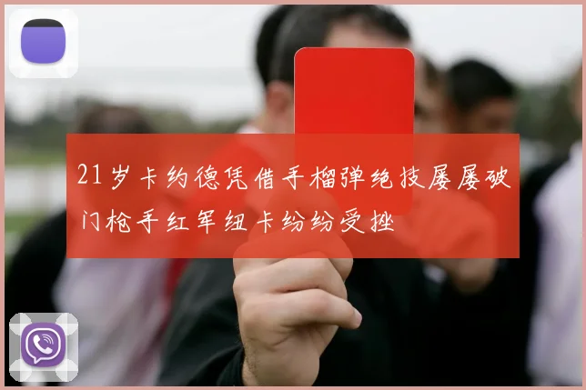 21岁卡约德凭借手榴弹绝技屡屡破门枪手红军纽卡纷纷受挫