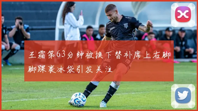 王霜第63分钟被换下替补席上右脚脚踝裹冰袋引发关注