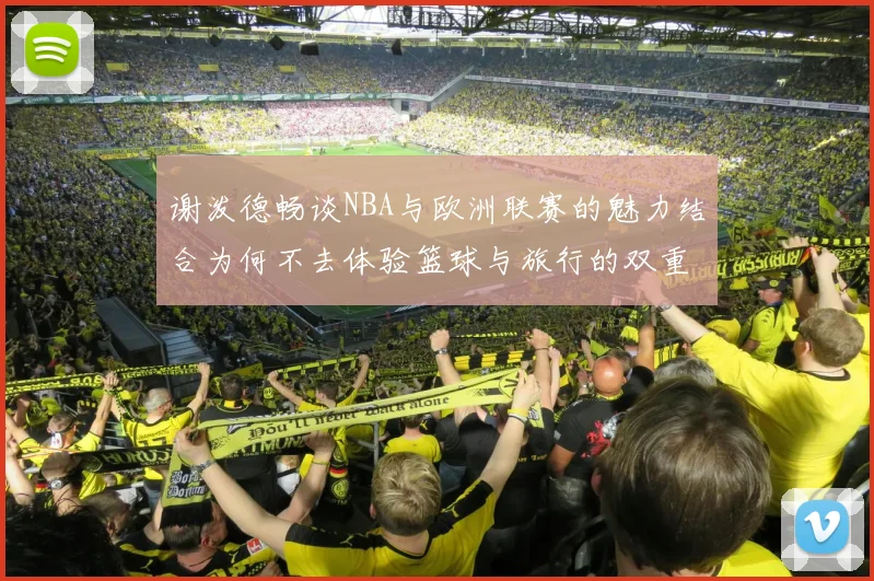 谢泼德畅谈NBA与欧洲联赛的魅力结合为何不去体验篮球与旅行的双重乐趣