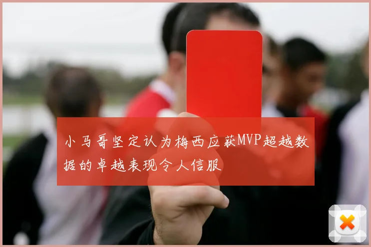 小马哥坚定认为梅西应获MVP超越数据的卓越表现令人信服