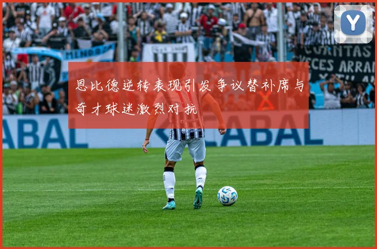 恩比德逆转表现引发争议替补席与奇才球迷激烈对抗