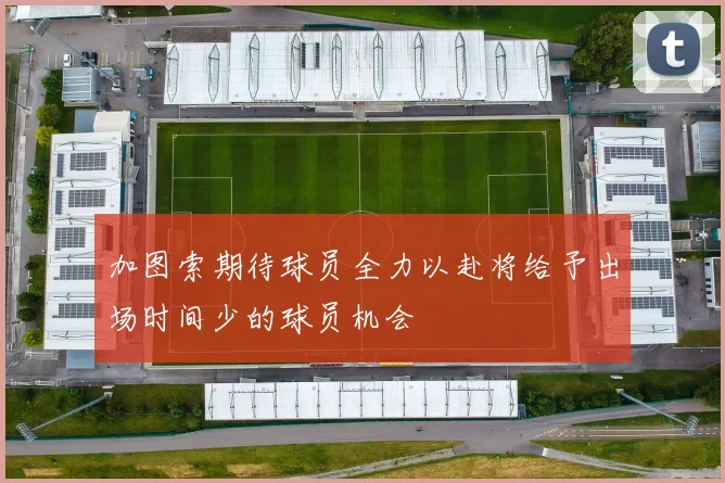 加图索期待球员全力以赴将给予出场时间少的球员机会