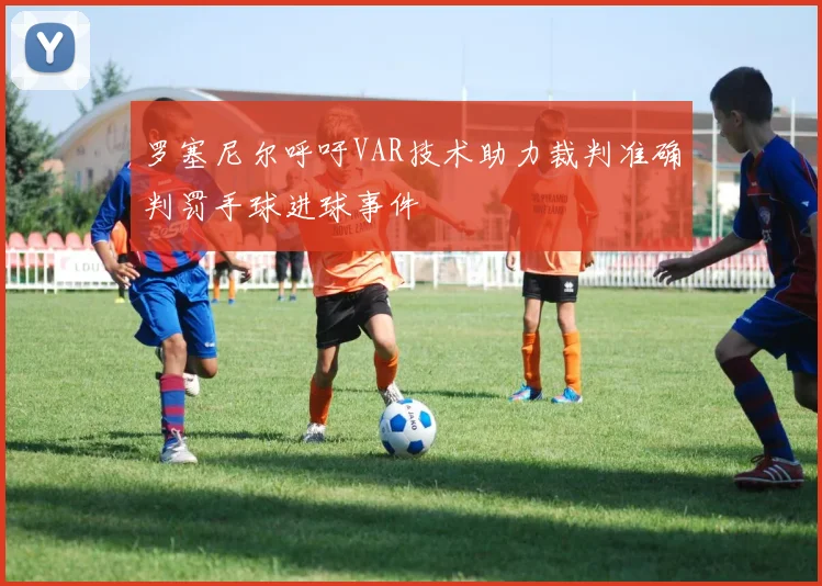 罗塞尼尔呼吁VAR技术助力裁判准确判罚手球进球事件