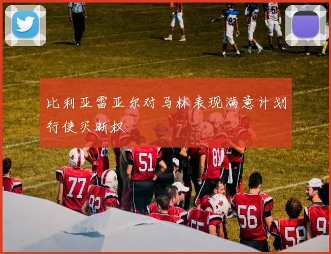比利亚雷亚尔对马林表现满意计划行使买断权