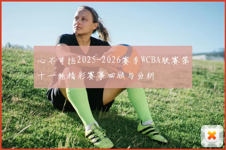 心不可挡2025-2026赛季WCBA联赛第十一轮精彩赛事回顾与分析
