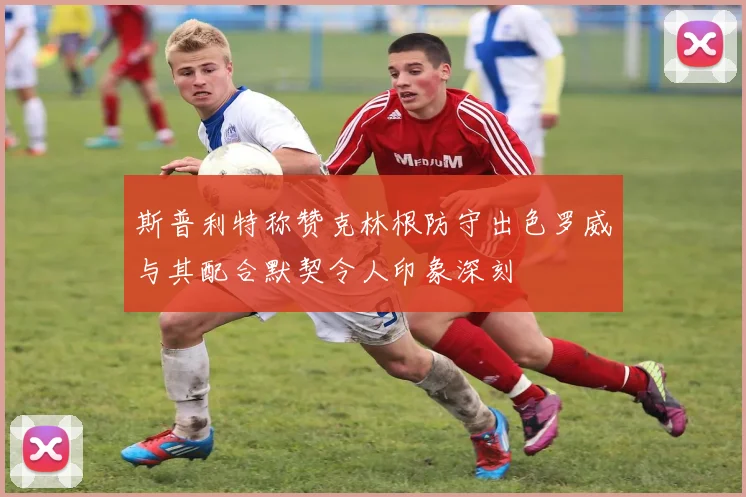 斯普利特称赞克林根防守出色罗威与其配合默契令人印象深刻
