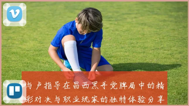 与卢指导在昌西黑手党牌局中的精彩对决与职业玩家的独特体验分享