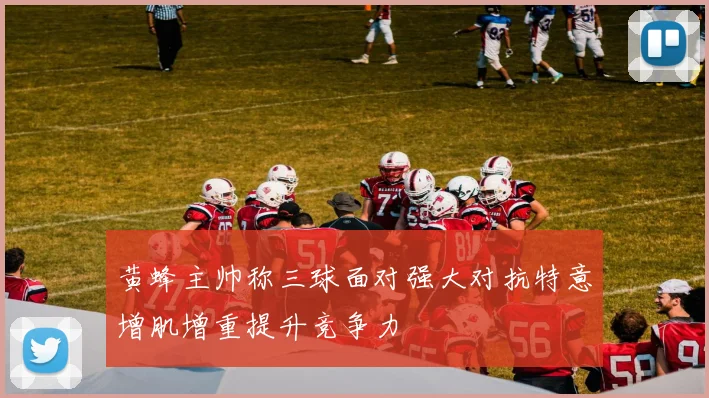 黄蜂主帅称三球面对强大对抗特意增肌增重提升竞争力