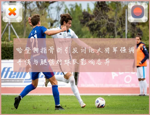 哈登拇指骨折引发讨论大将军强调手伤与腿伤对球队影响各异