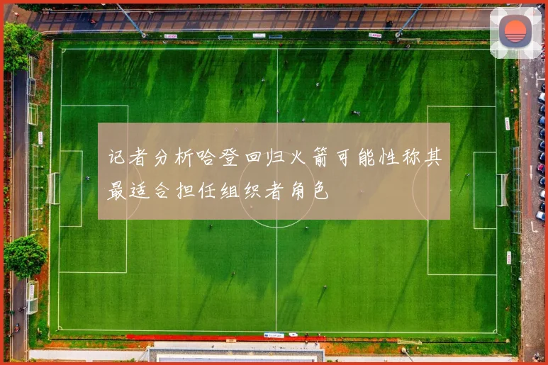 记者分析哈登回归火箭可能性称其最适合担任组织者角色