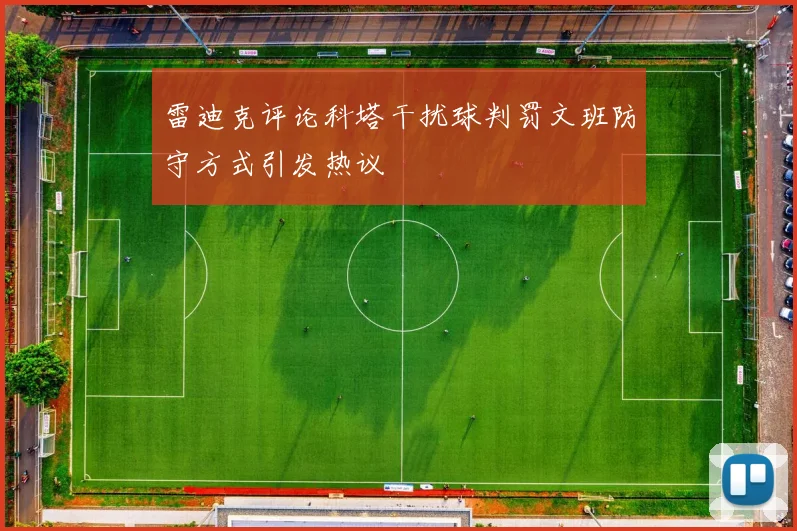 雷迪克评论科塔干扰球判罚文班防守方式引发热议