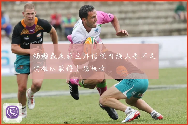 杨瀚森未获主帅信任内线人手不足仍难以获得上场机会