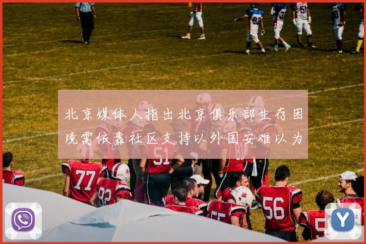 北京媒体人指出北京俱乐部生存困境需依靠社区支持以外国安难以为继