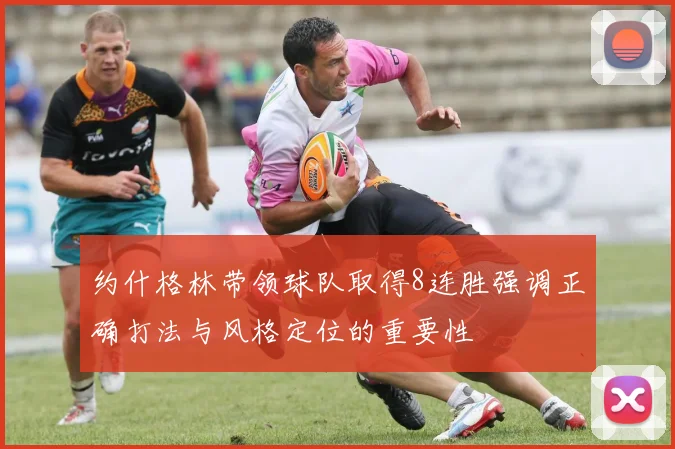 约什格林带领球队取得8连胜强调正确打法与风格定位的重要性