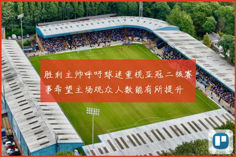 胜利主帅呼吁球迷重视亚冠二级赛事希望主场观众人数能有所提升