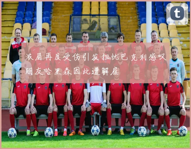 浓眉再度受伤引发担忧巴克利感叹朋友哈里森因此遭解雇